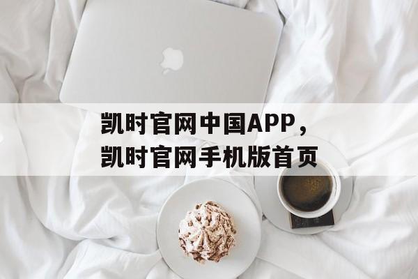 凯时官网中国APP，凯时官网手机版首页