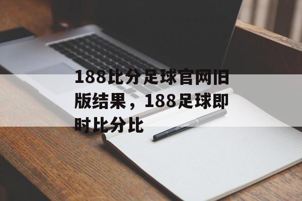 188比分足球官网旧版结果，188足球即时比分比