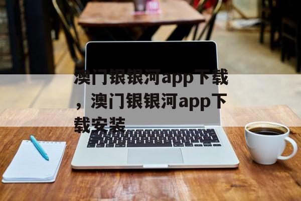 澳门银银河app下载，澳门银银河app下载安装