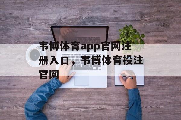 韦博体育app官网注册入口，韦博体育投注官网