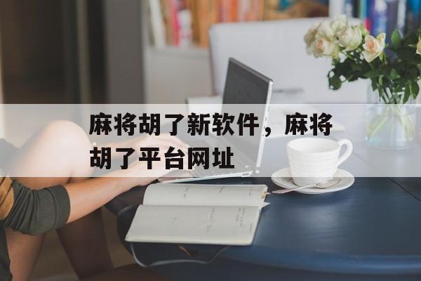 麻将胡了新软件，麻将胡了平台网址